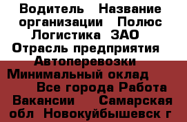 Водитель › Название организации ­ Полюс Логистика, ЗАО › Отрасль предприятия ­ Автоперевозки › Минимальный оклад ­ 45 000 - Все города Работа » Вакансии   . Самарская обл.,Новокуйбышевск г.